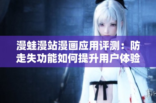 漫蛙漫站漫画应用评测：防走失功能如何提升用户体验