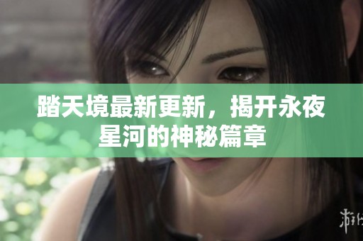 踏天境最新更新，揭开永夜星河的神秘篇章