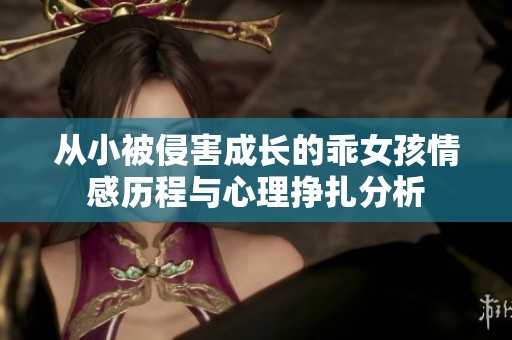 从小被侵害成长的乖女孩情感历程与心理挣扎分析