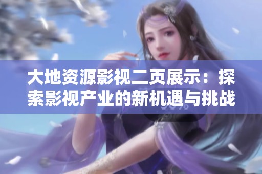 大地资源影视二页展示：探索影视产业的新机遇与挑战