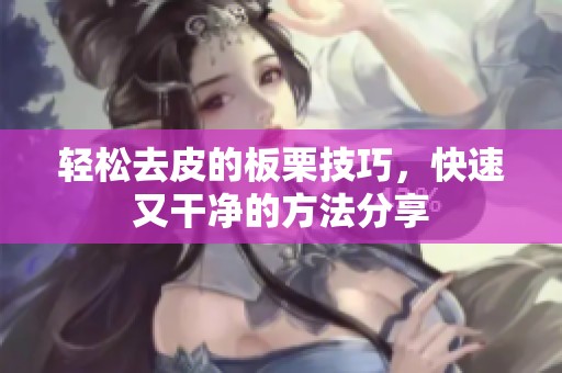 轻松去皮的板栗技巧，快速又干净的方法分享