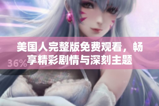 美国人完整版免费观看，畅享精彩剧情与深刻主题