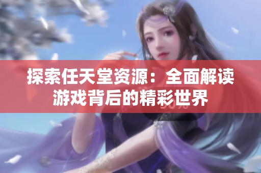 探索任天堂资源：全面解读游戏背后的精彩世界
