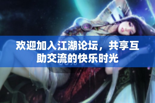 欢迎加入江湖论坛，共享互助交流的快乐时光