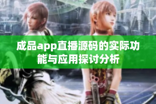 成品app直播源码的实际功能与应用探讨分析