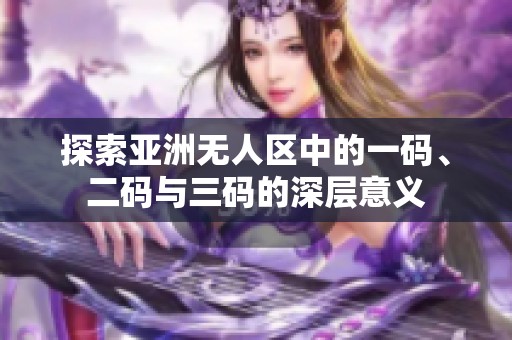 探索亚洲无人区中的一码、二码与三码的深层意义