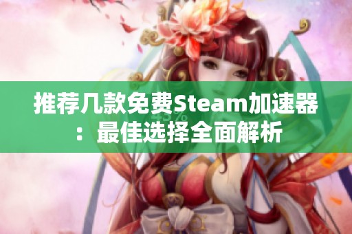 推荐几款免费Steam加速器：最佳选择全面解析