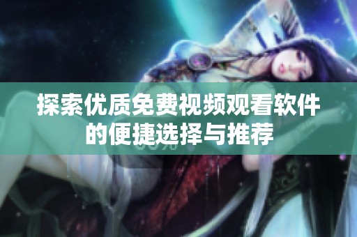 探索优质免费视频观看软件的便捷选择与推荐