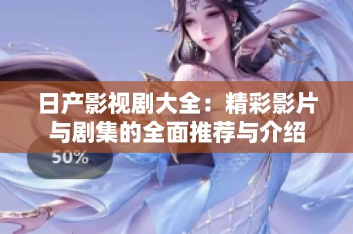 日产影视剧大全：精彩影片与剧集的全面推荐与介绍