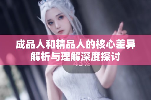 成品人和精品人的核心差异解析与理解深度探讨