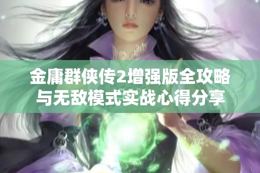 金庸群侠传2增强版全攻略与无敌模式实战心得分享