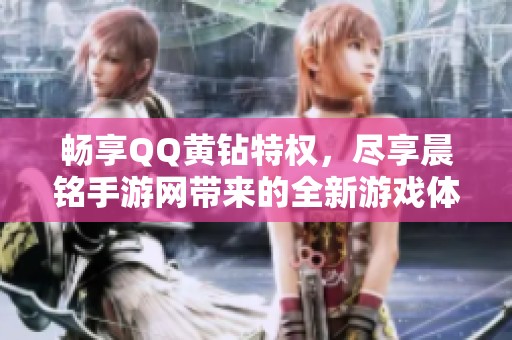 畅享QQ黄钻特权，尽享晨铭手游网带来的全新游戏体验