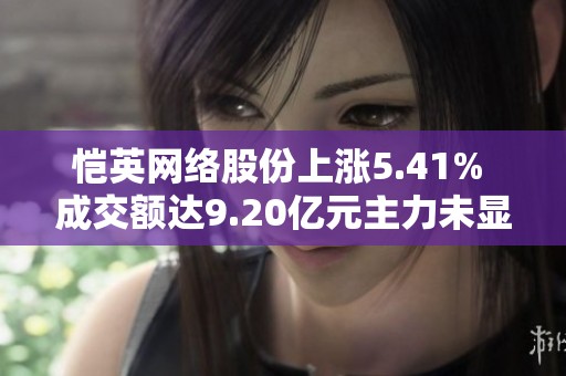 恺英网络股份上涨5.41% 成交额达9.20亿元主力未显著控盘