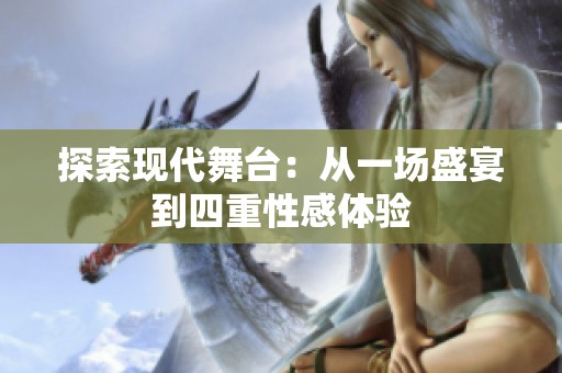 探索现代舞台：从一场盛宴到四重性感体验