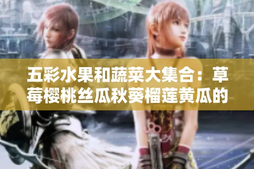 五彩水果和蔬菜大集合：草莓樱桃丝瓜秋葵榴莲黄瓜的魅力探索
