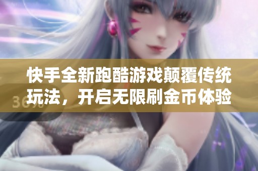 快手全新跑酷游戏颠覆传统玩法，开启无限刷金币体验
