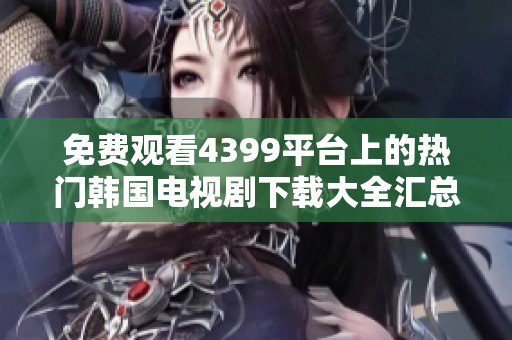免费观看4399平台上的热门韩国电视剧下载大全汇总