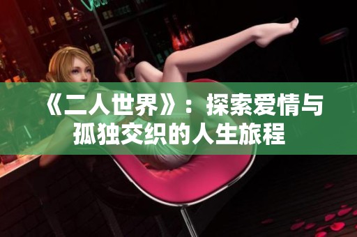 《二人世界》：探索爱情与孤独交织的人生旅程