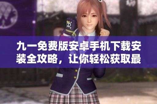 九一免费版安卓手机下载安装全攻略，让你轻松获取最新版本