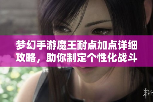 梦幻手游魔王耐点加点详细攻略，助你制定个性化战斗策略