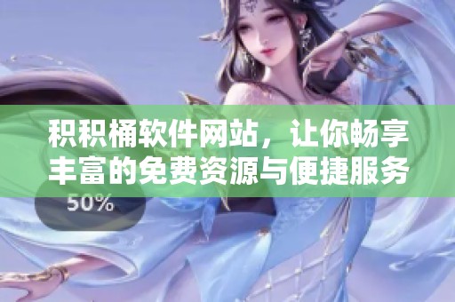 积积桶软件网站，让你畅享丰富的免费资源与便捷服务