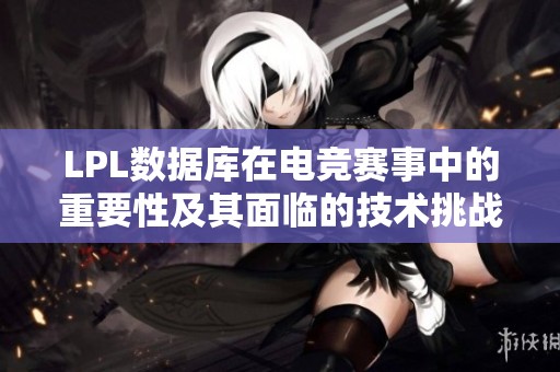 LPL数据库在电竞赛事中的重要性及其面临的技术挑战分析
