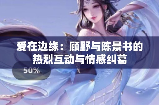 爱在边缘：顾野与陈景书的热烈互动与情感纠葛