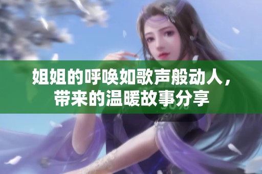 姐姐的呼唤如歌声般动人，带来的温暖故事分享