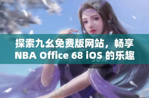 探索九幺免费版网站，畅享NBA Office 68 iOS 的乐趣与精彩