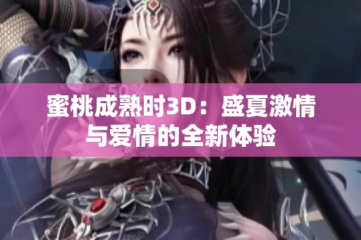 蜜桃成熟时3D：盛夏激情与爱情的全新体验