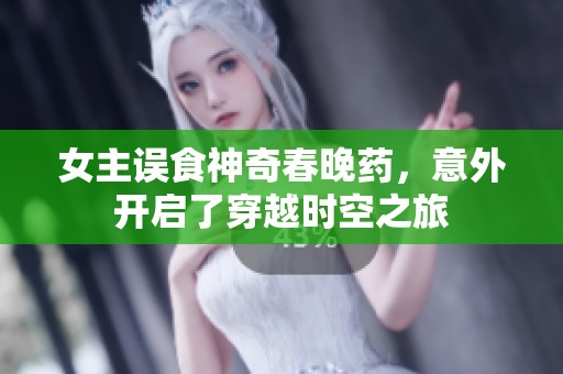 女主误食神奇春晚药，意外开启了穿越时空之旅