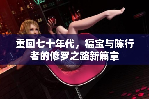 重回七十年代，福宝与陈行者的修罗之路新篇章