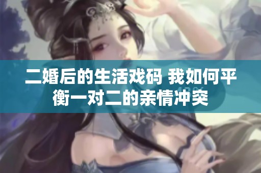 二婚后的生活戏码 我如何平衡一对二的亲情冲突