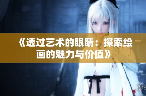 《透过艺术的眼睛：探索绘画的魅力与价值》