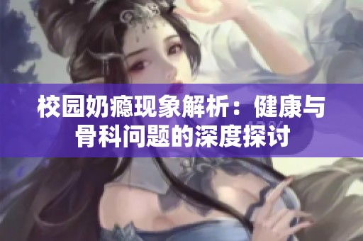 校园奶瘾现象解析：健康与骨科问题的深度探讨