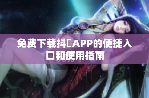 免费下载抖抈APP的便捷入口和使用指南