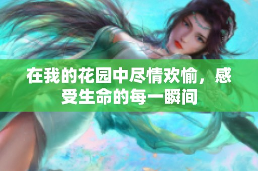 在我的花园中尽情欢愉，感受生命的每一瞬间