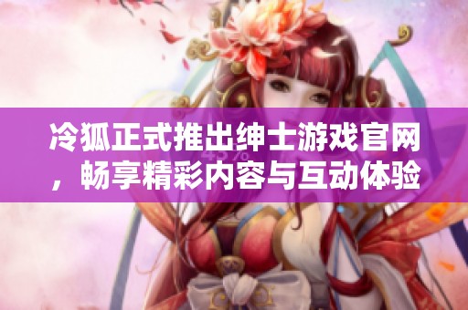 冷狐正式推出绅士游戏官网，畅享精彩内容与互动体验