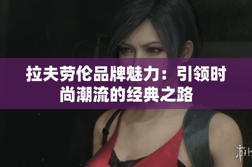 拉夫劳伦品牌魅力：引领时尚潮流的经典之路