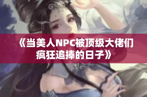 《当美人NPC被顶级大佬们疯狂追捧的日子》