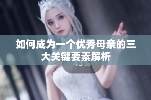 如何成为一个优秀母亲的三大关键要素解析