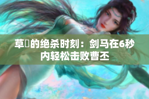 草薙的绝杀时刻：剑马在6秒内轻松击败曹丕