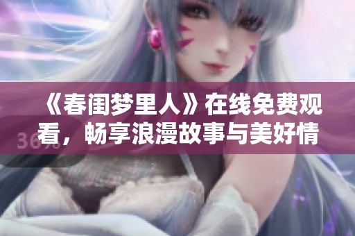 《春闺梦里人》在线免费观看，畅享浪漫故事与美好情感