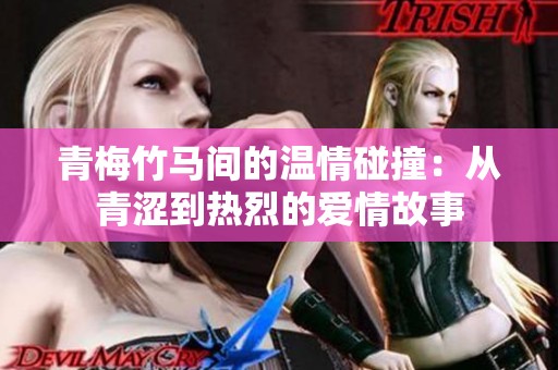 青梅竹马间的温情碰撞：从青涩到热烈的爱情故事