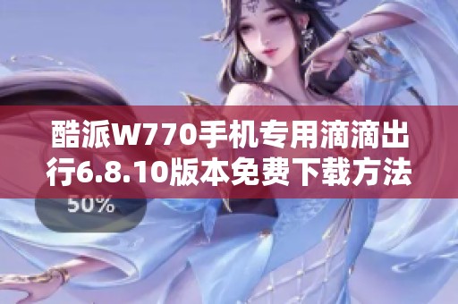 酷派W770手机专用滴滴出行6.8.10版本免费下载方法与步骤