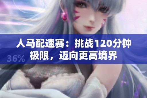 人马配速赛：挑战120分钟极限，迈向更高境界