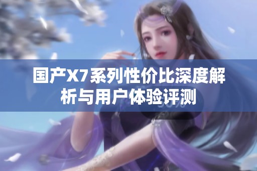 国产X7系列性价比深度解析与用户体验评测