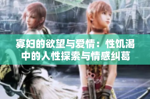 寡妇的欲望与爱情：性饥渴中的人性探索与情感纠葛