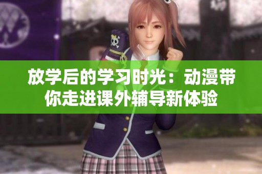 放学后的学习时光：动漫带你走进课外辅导新体验