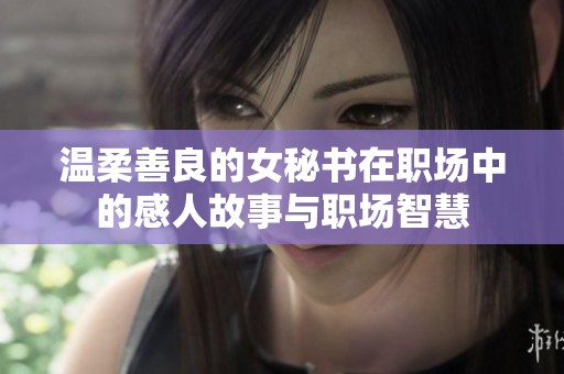 温柔善良的女秘书在职场中的感人故事与职场智慧